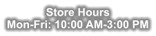 Store Hours Mon-Fri: 10:00 AM-3:00 PM